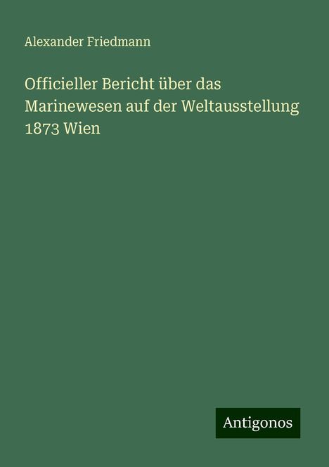 Alexander Friedmann: Officieller Bericht über das Marinewesen auf der Weltausstellung 1873 Wien, Buch