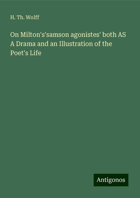 H. Th. Wolff: On Milton's'samson agonistes' both AS A Drama and an Illustration of the Poet's Life, Buch