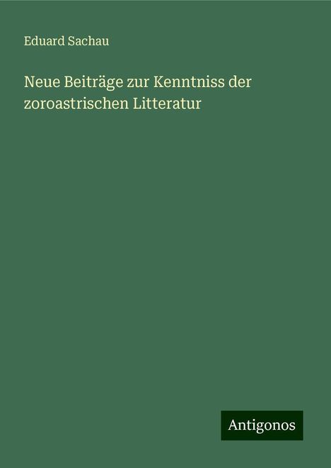 Eduard Sachau: Neue Beiträge zur Kenntniss der zoroastrischen Litteratur, Buch