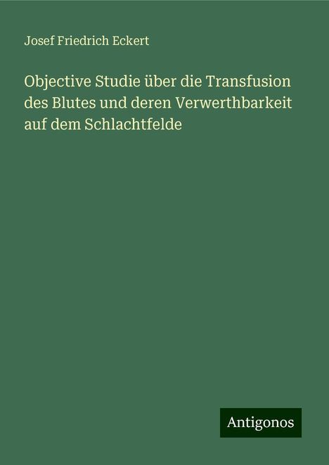 Josef Friedrich Eckert: Objective Studie über die Transfusion des Blutes und deren Verwerthbarkeit auf dem Schlachtfelde, Buch