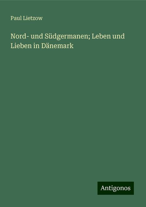 Paul Lietzow: Nord- und Südgermanen; Leben und Lieben in Dänemark, Buch