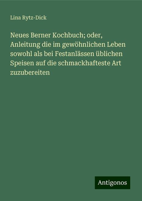 Lina Rytz-Dick: Neues Berner Kochbuch; oder, Anleitung die im gewöhnlichen Leben sowohl als bei Festanlässen üblichen Speisen auf die schmackhafteste Art zuzubereiten, Buch