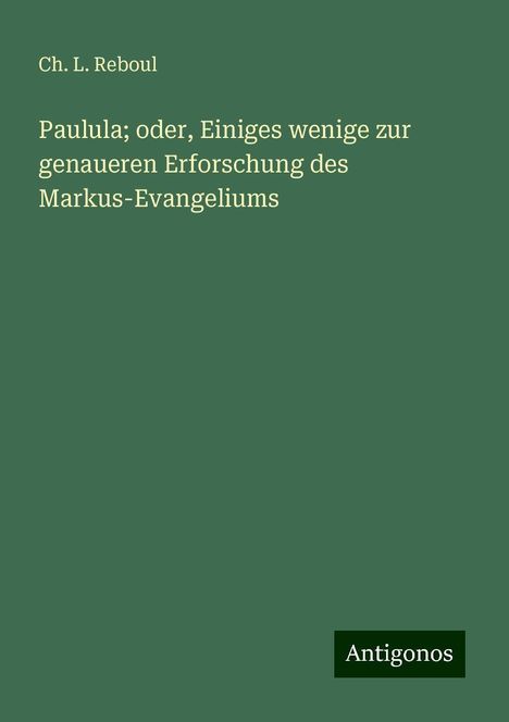 Ch. L. Reboul: Paulula; oder, Einiges wenige zur genaueren Erforschung des Markus-Evangeliums, Buch