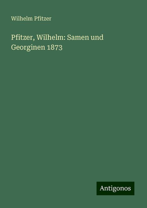 Wilhelm Pfitzer: Pfitzer, Wilhelm: Samen und Georginen 1873, Buch