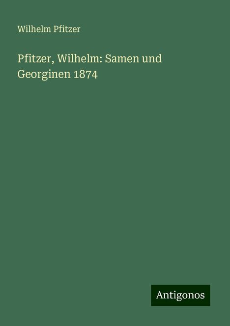 Wilhelm Pfitzer: Pfitzer, Wilhelm: Samen und Georginen 1874, Buch