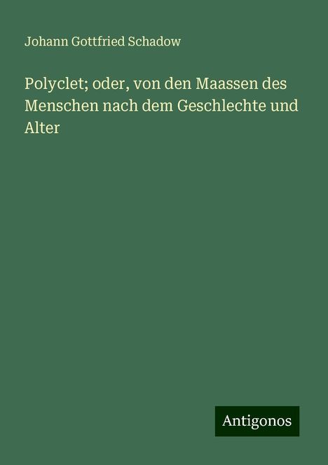 Johann Gottfried Schadow: Polyclet; oder, von den Maassen des Menschen nach dem Geschlechte und Alter, Buch