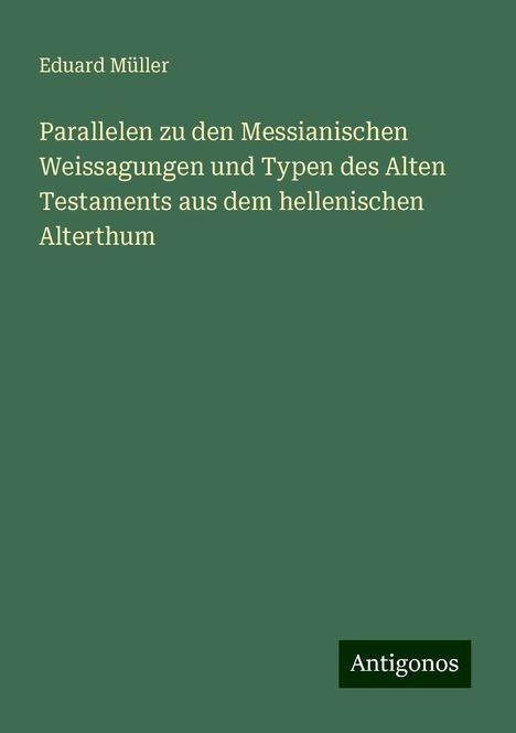 Eduard Müller: Parallelen zu den Messianischen Weissagungen und Typen des Alten Testaments aus dem hellenischen Alterthum, Buch