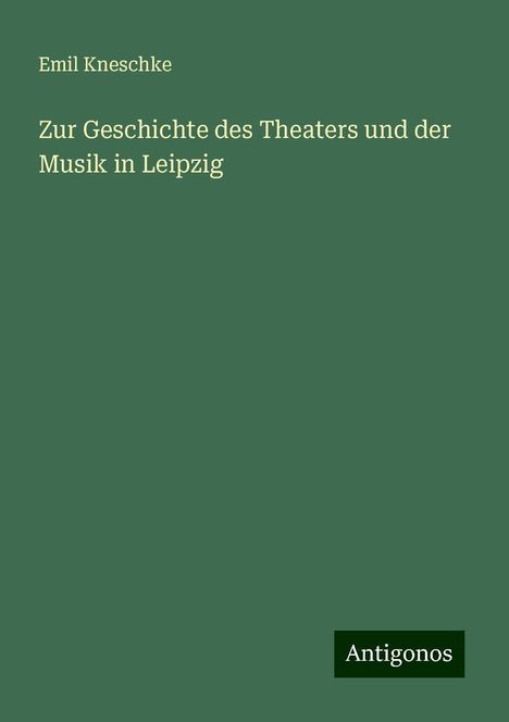 Emil Kneschke: Zur Geschichte des Theaters und der Musik in Leipzig, Buch