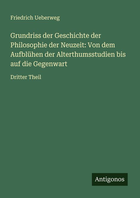 Friedrich Ueberweg: Grundriss der Geschichte der Philosophie der Neuzeit: Von dem Aufblühen der Alterthumsstudien bis auf die Gegenwart, Buch