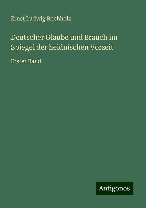 Ernst Ludwig Rochholz: Deutscher Glaube und Brauch im Spiegel der heidnischen Vorzeit, Buch