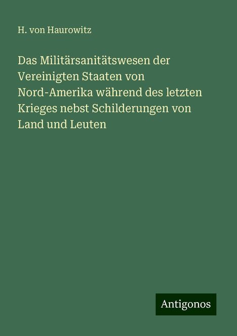 H. Von Haurowitz: Das Militärsanitätswesen der Vereinigten Staaten von Nord-Amerika während des letzten Krieges nebst Schilderungen von Land und Leuten, Buch