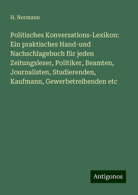 H. Normann: Politisches Konversations-Lexikon: Ein praktisches Hand-und Nachschlagebuch für jeden Zeitungsleser, Politiker, Beamten, Journalisten, Studierenden, Kaufmann, Gewerbetreibenden etc, Buch