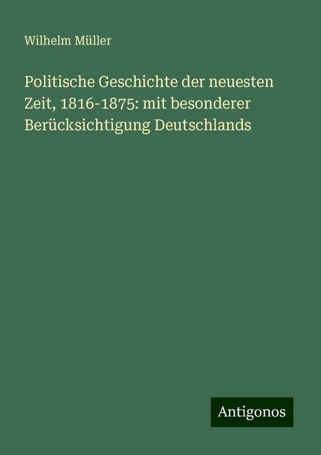 Wilhelm Müller: Politische Geschichte der neuesten Zeit, 1816-1875: mit besonderer Berücksichtigung Deutschlands, Buch