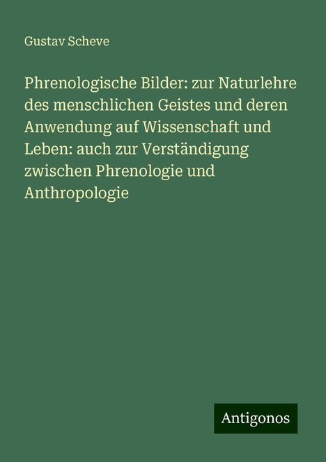 Gustav Scheve: Phrenologische Bilder: zur Naturlehre des menschlichen Geistes und deren Anwendung auf Wissenschaft und Leben: auch zur Verständigung zwischen Phrenologie und Anthropologie, Buch