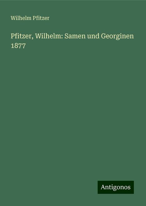 Wilhelm Pfitzer: Pfitzer, Wilhelm: Samen und Georginen 1877, Buch