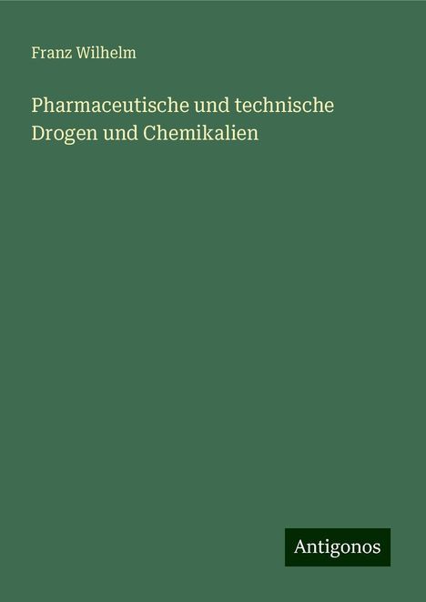 Franz Wilhelm: Pharmaceutische und technische Drogen und Chemikalien, Buch