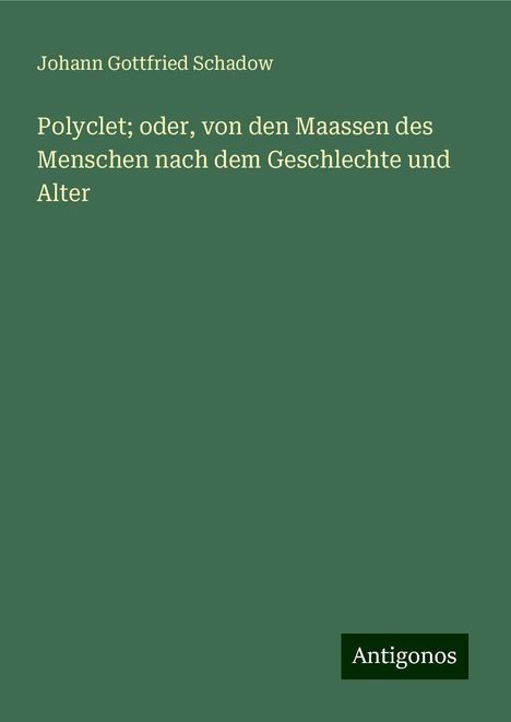 Johann Gottfried Schadow: Polyclet; oder, von den Maassen des Menschen nach dem Geschlechte und Alter, Buch