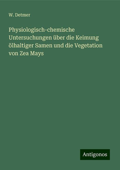 W. Detmer: Physiologisch-chemische Untersuchungen über die Keimung ölhaltiger Samen und die Vegetation von Zea Mays, Buch