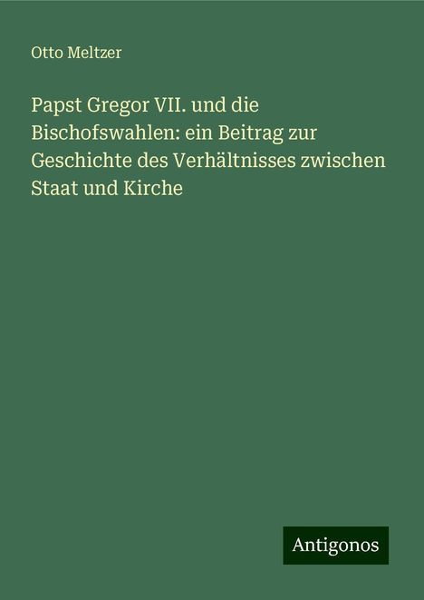 Otto Meltzer: Papst Gregor VII. und die Bischofswahlen: ein Beitrag zur Geschichte des Verhältnisses zwischen Staat und Kirche, Buch