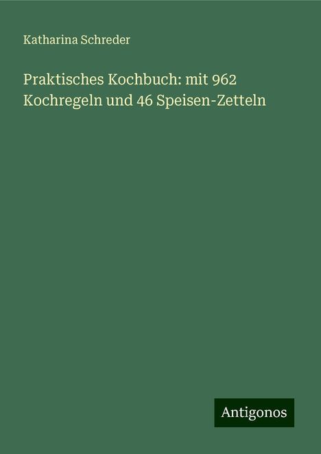 Katharina Schreder: Praktisches Kochbuch: mit 962 Kochregeln und 46 Speisen-Zetteln, Buch