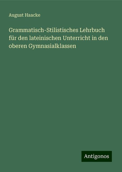 August Haacke: Grammatisch-Stilistisches Lehrbuch für den lateinischen Unterricht in den oberen Gymnasialklassen, Buch