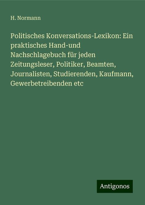 H. Normann: Politisches Konversations-Lexikon: Ein praktisches Hand-und Nachschlagebuch für jeden Zeitungsleser, Politiker, Beamten, Journalisten, Studierenden, Kaufmann, Gewerbetreibenden etc, Buch