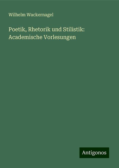 Wilhelm Wackernagel: Poetik, Rhetorik und Stilistik: Academische Vorlesungen, Buch