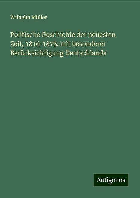 Wilhelm Müller: Politische Geschichte der neuesten Zeit, 1816-1875: mit besonderer Berücksichtigung Deutschlands, Buch