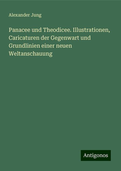 Alexander Jung: Panacee und Theodicee. Illustrationen, Caricaturen der Gegenwart und Grundlinien einer neuen Weltanschauung, Buch