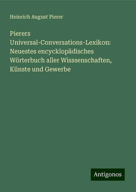 Heinrich August Pierer: Pierers Universal-Conversations-Lexikon: Neuestes encycklopädisches Wörterbuch aller Wisssenschaften, Künste und Gewerbe, Buch