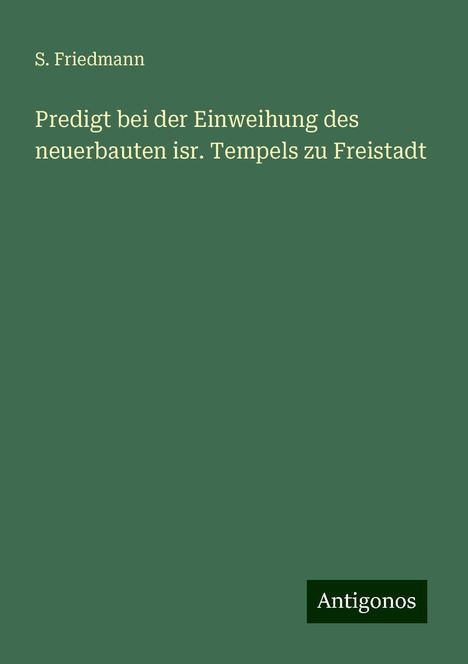 S. Friedmann: Predigt bei der Einweihung des neuerbauten isr. Tempels zu Freistadt, Buch