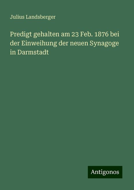 Julius Landsberger: Predigt gehalten am 23 Feb. 1876 bei der Einweihung der neuen Synagoge in Darmstadt, Buch