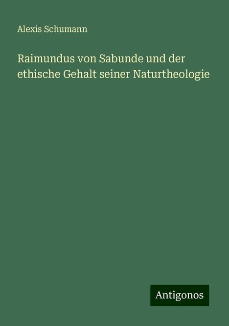 Alexis Schumann: Raimundus von Sabunde und der ethische Gehalt seiner Naturtheologie, Buch