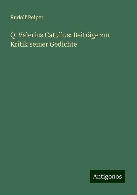 Rudolf Peiper: Q. Valerius Catullus: Beiträge zur Kritik seiner Gedichte, Buch