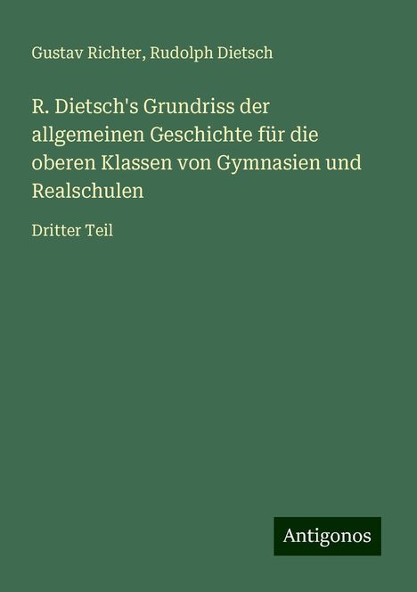 Gustav Richter: R. Dietsch's Grundriss der allgemeinen Geschichte für die oberen Klassen von Gymnasien und Realschulen, Buch