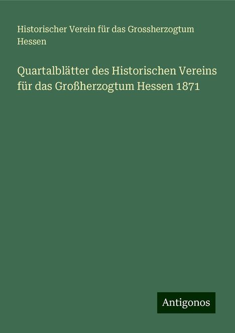 Historischer Verein für das Grossherzogtum Hessen: Quartalblätter des Historischen Vereins für das Großherzogtum Hessen 1871, Buch