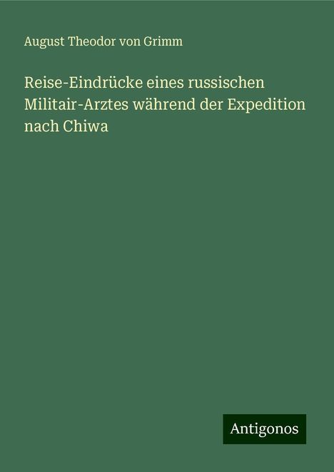 August Theodor Von Grimm: Reise-Eindrücke eines russischen Militair-Arztes während der Expedition nach Chiwa, Buch