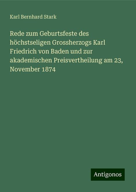 Karl Bernhard Stark: Rede zum Geburtsfeste des höchstseligen Grossherzogs Karl Friedrich von Baden und zur akademischen Preisvertheilung am 23, November 1874, Buch