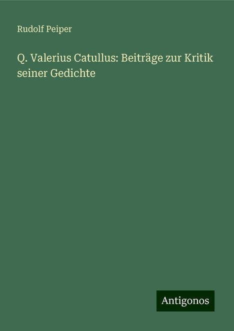 Rudolf Peiper: Q. Valerius Catullus: Beiträge zur Kritik seiner Gedichte, Buch