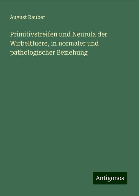 August Rauber: Primitivstreifen und Neurula der Wirbelthiere, in normaler und pathologischer Beziehung, Buch