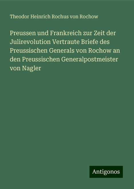 Theodor Heinrich Rochus Von Rochow: Preussen und Frankreich zur Zeit der Julirevolution Vertraute Briefe des Preussischen Generals von Rochow an den Preussischen Generalpostmeister von Nagler, Buch