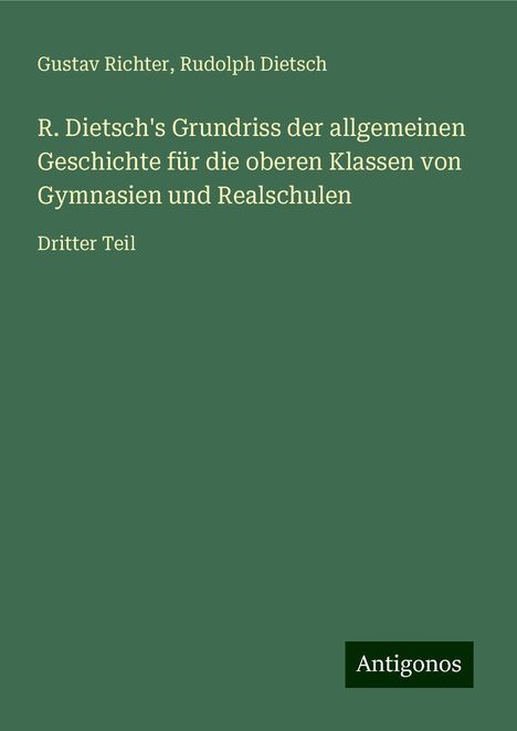 Gustav Richter: R. Dietsch's Grundriss der allgemeinen Geschichte für die oberen Klassen von Gymnasien und Realschulen, Buch