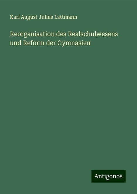 Karl August Julius Lattmann: Reorganisation des Realschulwesens und Reform der Gymnasien, Buch