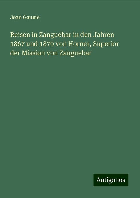 Jean Gaume: Reisen in Zanguebar in den Jahren 1867 und 1870 von Horner, Superior der Mission von Zanguebar, Buch