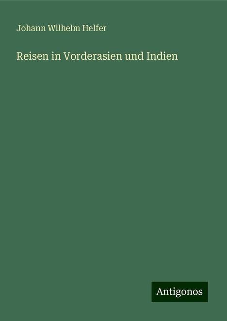 Johann Wilhelm Helfer: Reisen in Vorderasien und Indien, Buch