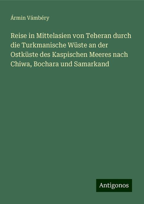 Ármin Vámbéry: Reise in Mittelasien von Teheran durch die Turkmanische Wüste an der Ostküste des Kaspischen Meeres nach Chiwa, Bochara und Samarkand, Buch