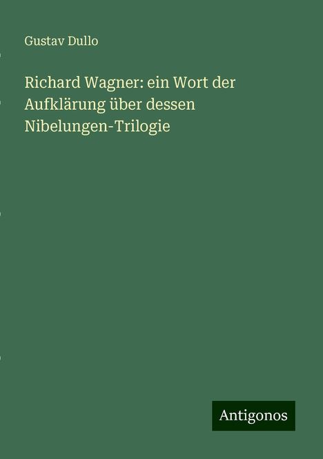 Gustav Dullo: Richard Wagner: ein Wort der Aufklärung über dessen Nibelungen-Trilogie, Buch