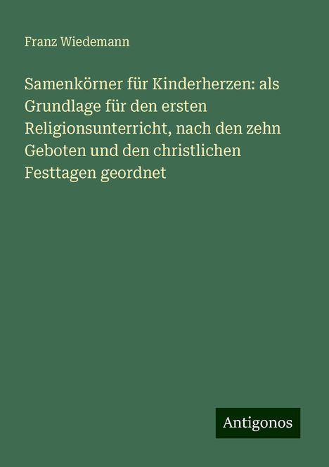 Franz Wiedemann: Samenkörner für Kinderherzen: als Grundlage für den ersten Religionsunterricht, nach den zehn Geboten und den christlichen Festtagen geordnet, Buch