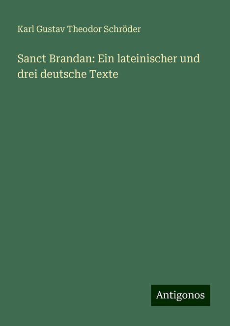 Karl Gustav Theodor Schröder: Sanct Brandan: Ein lateinischer und drei deutsche Texte, Buch