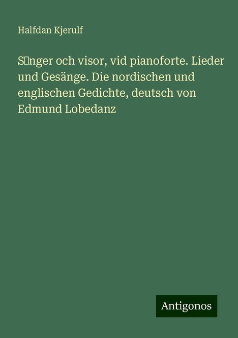 Halfdan Kjerulf: S¿nger och visor, vid pianoforte. Lieder und Gesänge. Die nordischen und englischen Gedichte, deutsch von Edmund Lobedanz, Buch